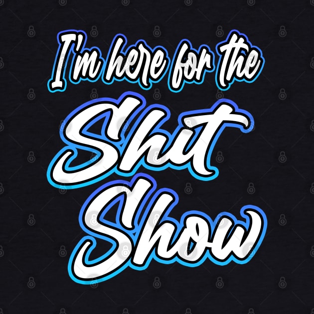 Here For The Shit Show by Shawnsonart